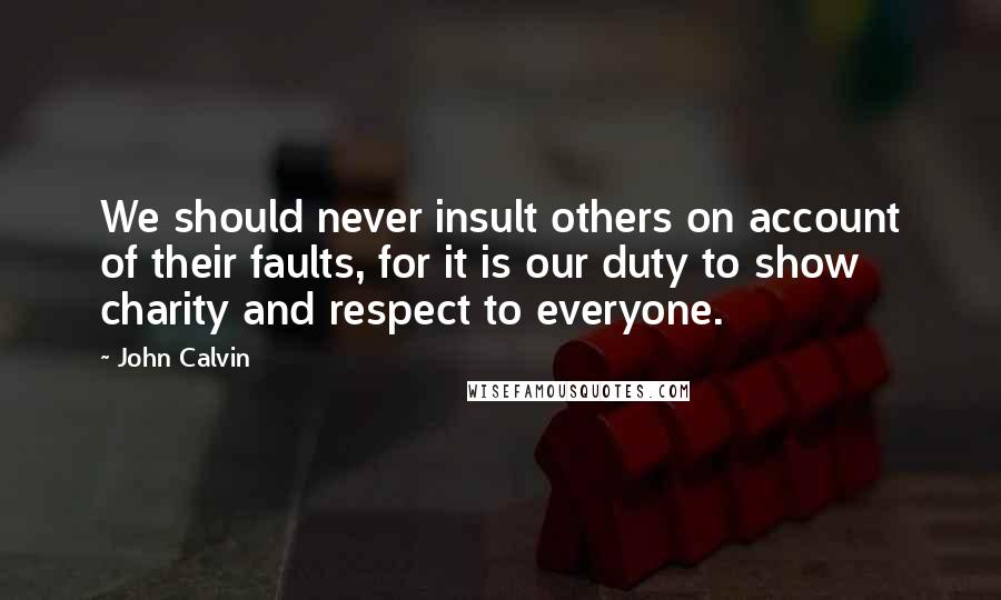 John Calvin Quotes: We should never insult others on account of their faults, for it is our duty to show charity and respect to everyone.