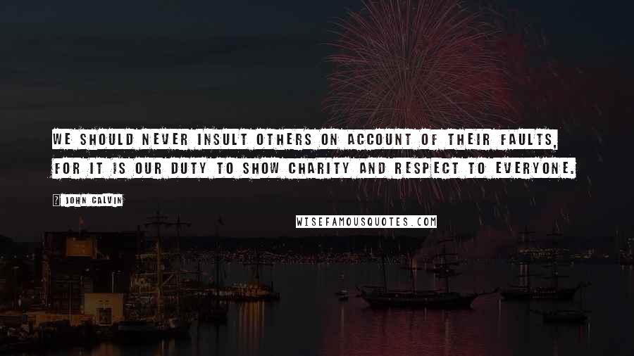 John Calvin Quotes: We should never insult others on account of their faults, for it is our duty to show charity and respect to everyone.