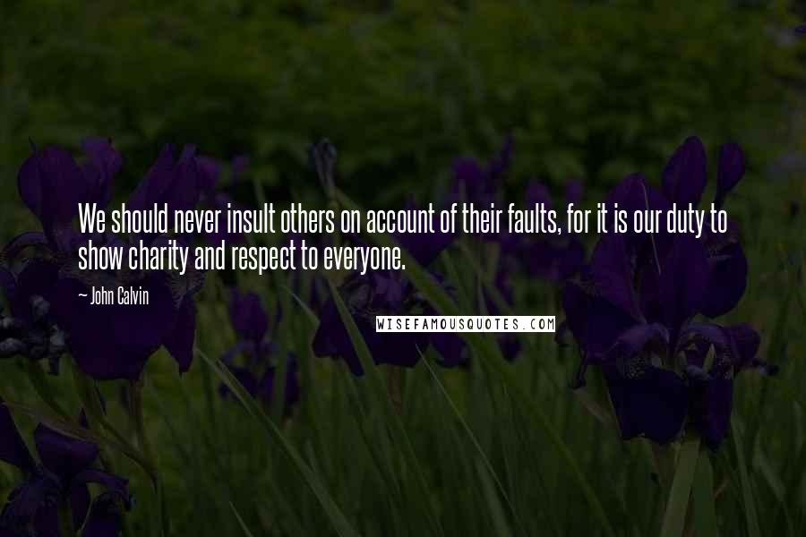 John Calvin Quotes: We should never insult others on account of their faults, for it is our duty to show charity and respect to everyone.