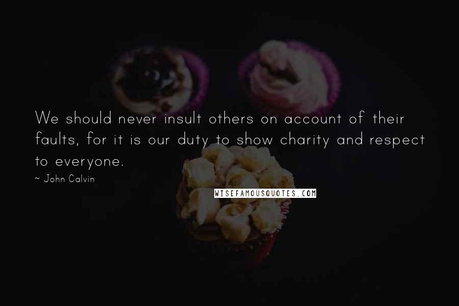 John Calvin Quotes: We should never insult others on account of their faults, for it is our duty to show charity and respect to everyone.