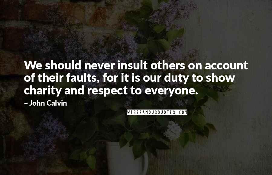 John Calvin Quotes: We should never insult others on account of their faults, for it is our duty to show charity and respect to everyone.