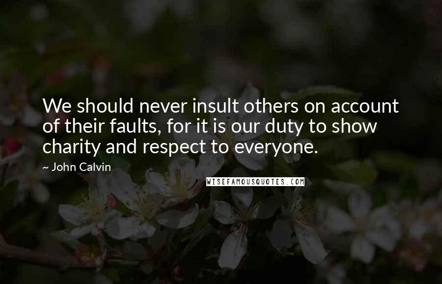 John Calvin Quotes: We should never insult others on account of their faults, for it is our duty to show charity and respect to everyone.