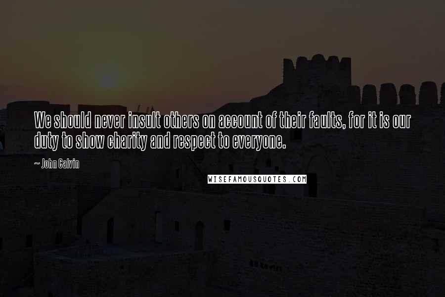 John Calvin Quotes: We should never insult others on account of their faults, for it is our duty to show charity and respect to everyone.