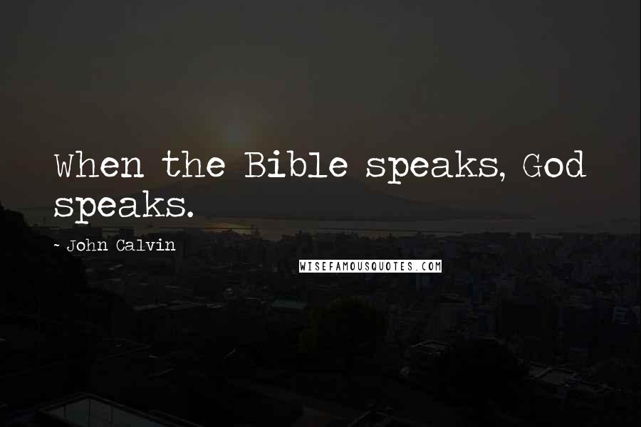 John Calvin Quotes: When the Bible speaks, God speaks.