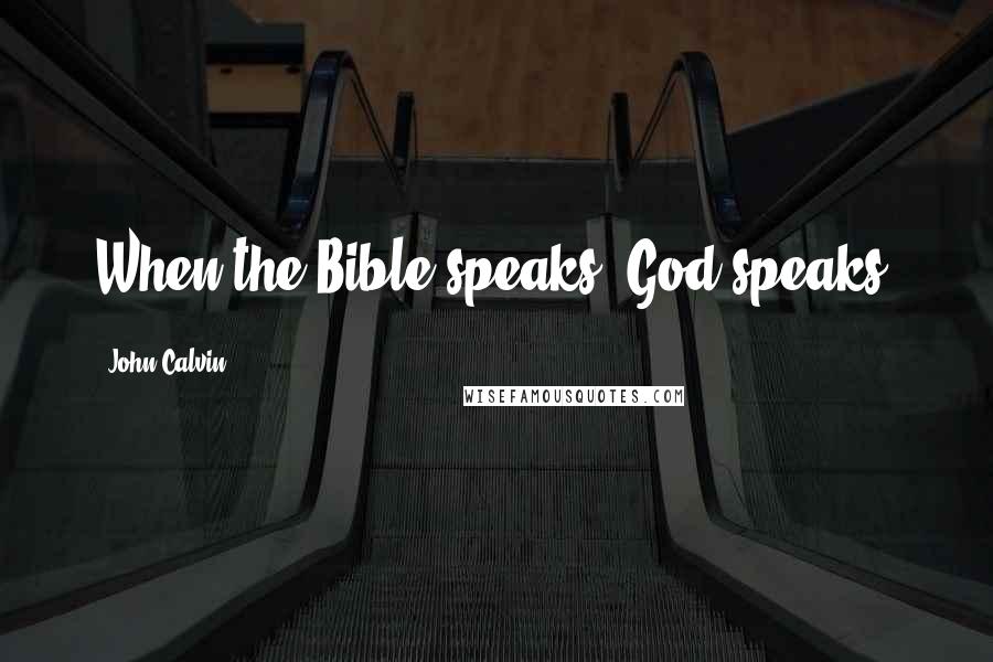 John Calvin Quotes: When the Bible speaks, God speaks.