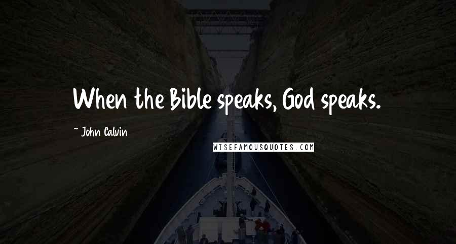 John Calvin Quotes: When the Bible speaks, God speaks.