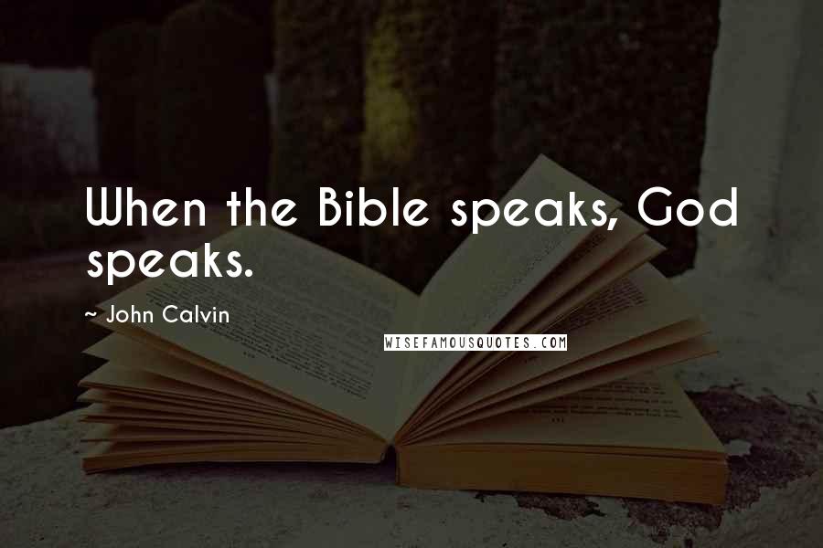 John Calvin Quotes: When the Bible speaks, God speaks.