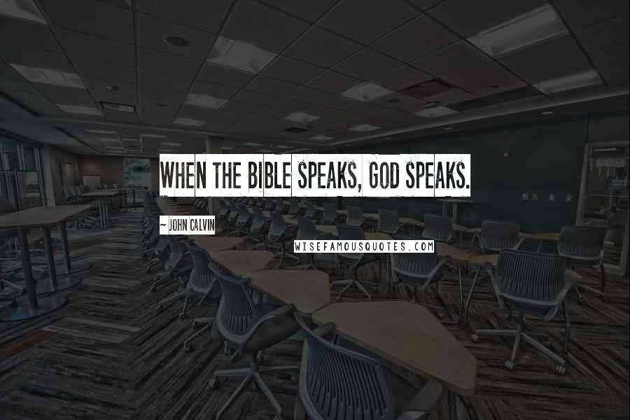 John Calvin Quotes: When the Bible speaks, God speaks.