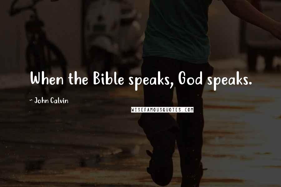 John Calvin Quotes: When the Bible speaks, God speaks.