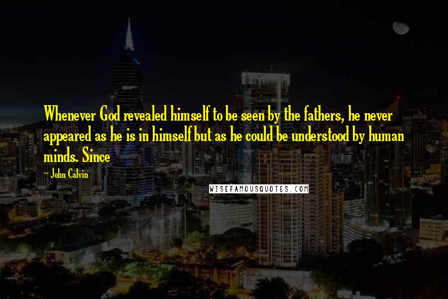 John Calvin Quotes: Whenever God revealed himself to be seen by the fathers, he never appeared as he is in himself but as he could be understood by human minds. Since