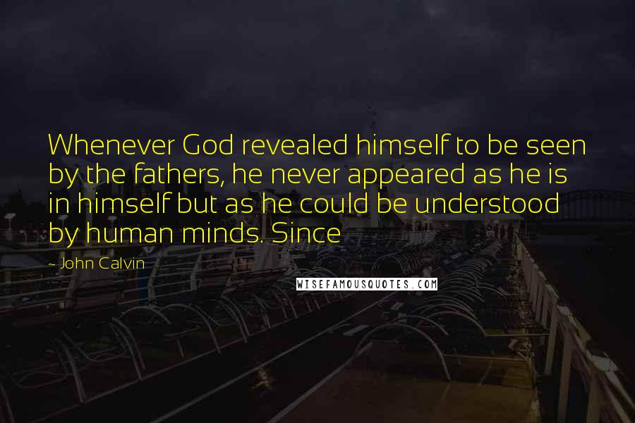 John Calvin Quotes: Whenever God revealed himself to be seen by the fathers, he never appeared as he is in himself but as he could be understood by human minds. Since