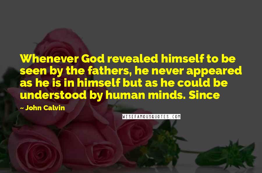 John Calvin Quotes: Whenever God revealed himself to be seen by the fathers, he never appeared as he is in himself but as he could be understood by human minds. Since
