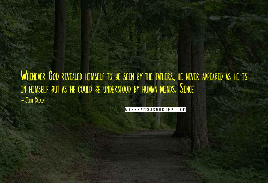 John Calvin Quotes: Whenever God revealed himself to be seen by the fathers, he never appeared as he is in himself but as he could be understood by human minds. Since