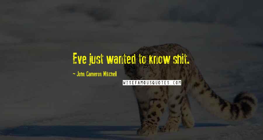 John Cameron Mitchell Quotes: Eve just wanted to know shit.