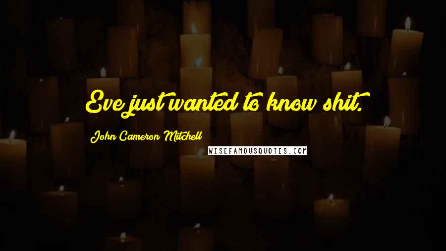 John Cameron Mitchell Quotes: Eve just wanted to know shit.