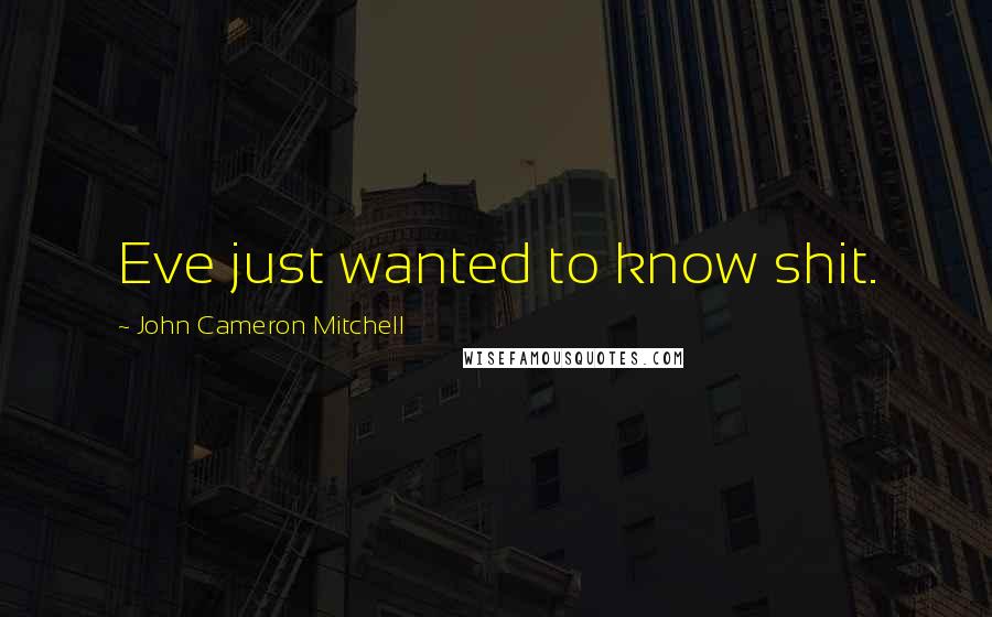 John Cameron Mitchell Quotes: Eve just wanted to know shit.