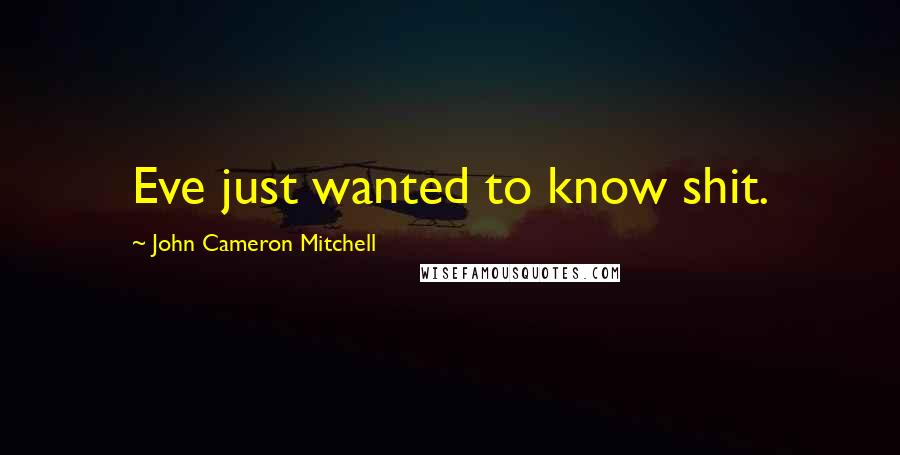 John Cameron Mitchell Quotes: Eve just wanted to know shit.
