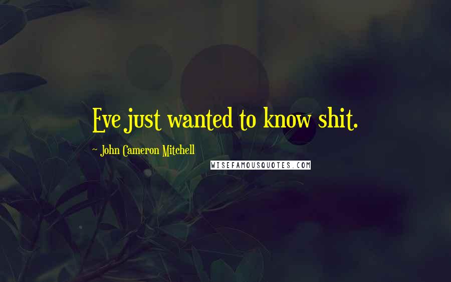 John Cameron Mitchell Quotes: Eve just wanted to know shit.