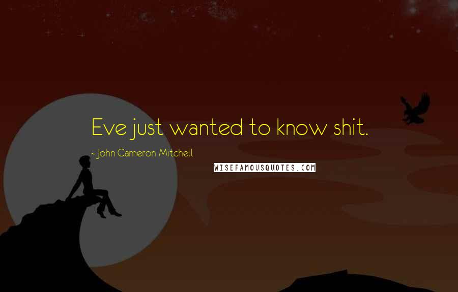 John Cameron Mitchell Quotes: Eve just wanted to know shit.