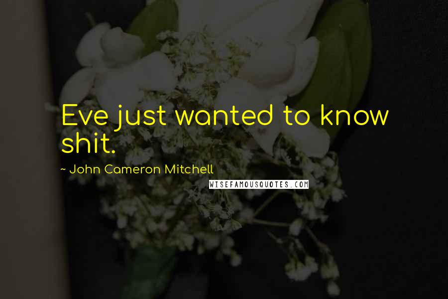 John Cameron Mitchell Quotes: Eve just wanted to know shit.