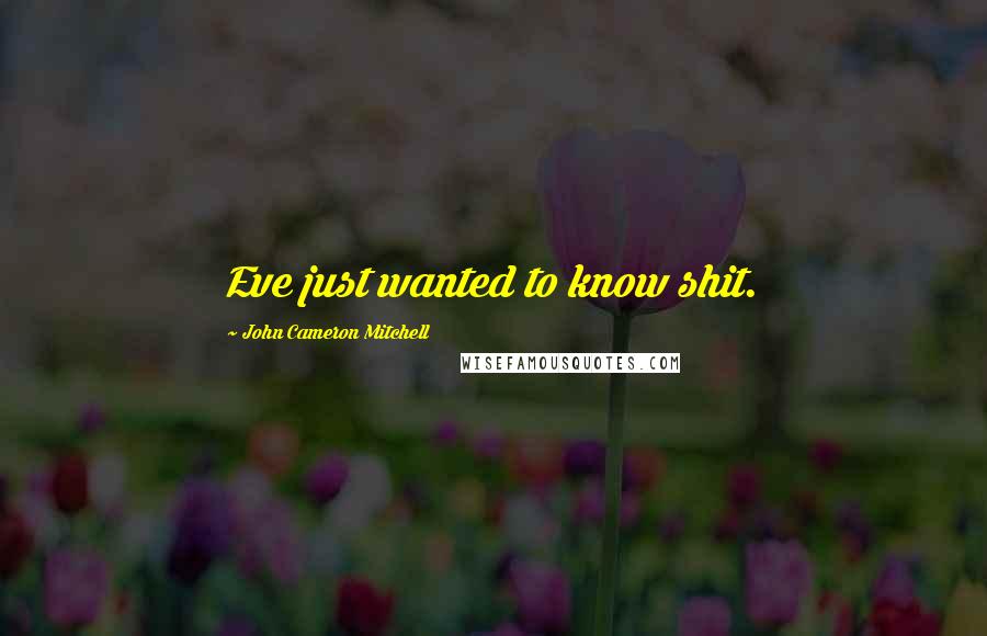 John Cameron Mitchell Quotes: Eve just wanted to know shit.
