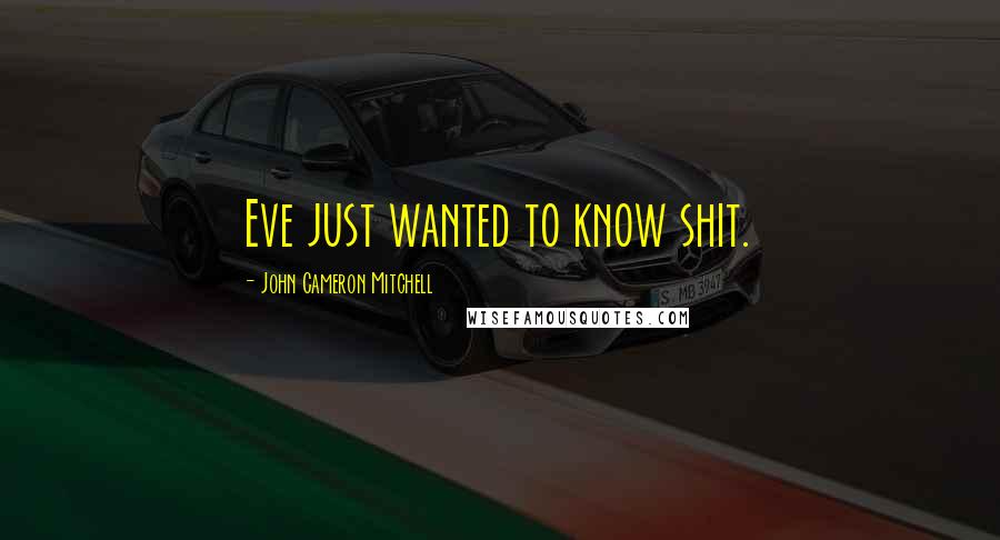 John Cameron Mitchell Quotes: Eve just wanted to know shit.