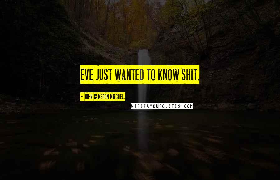 John Cameron Mitchell Quotes: Eve just wanted to know shit.