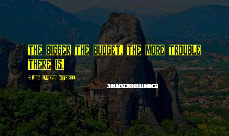 John Cameron Mitchell Quotes: The bigger the budget, the more trouble there is.