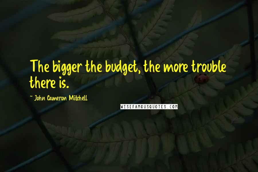 John Cameron Mitchell Quotes: The bigger the budget, the more trouble there is.