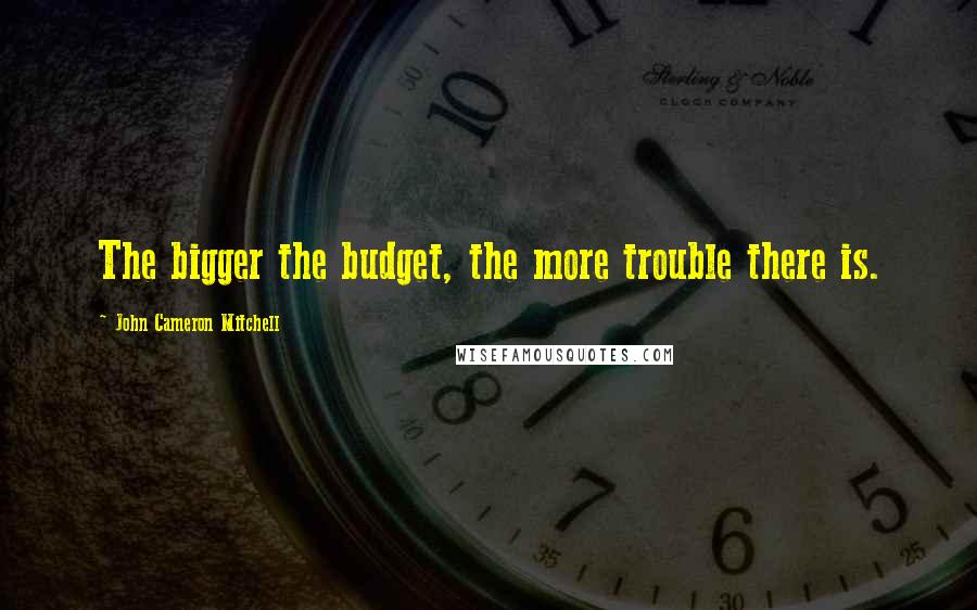 John Cameron Mitchell Quotes: The bigger the budget, the more trouble there is.