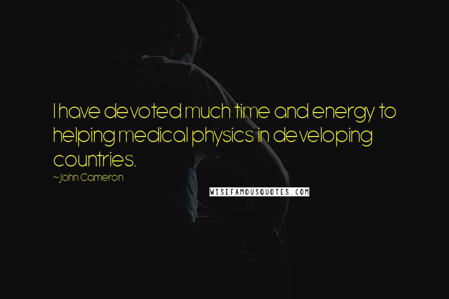 John Cameron Quotes: I have devoted much time and energy to helping medical physics in developing countries.