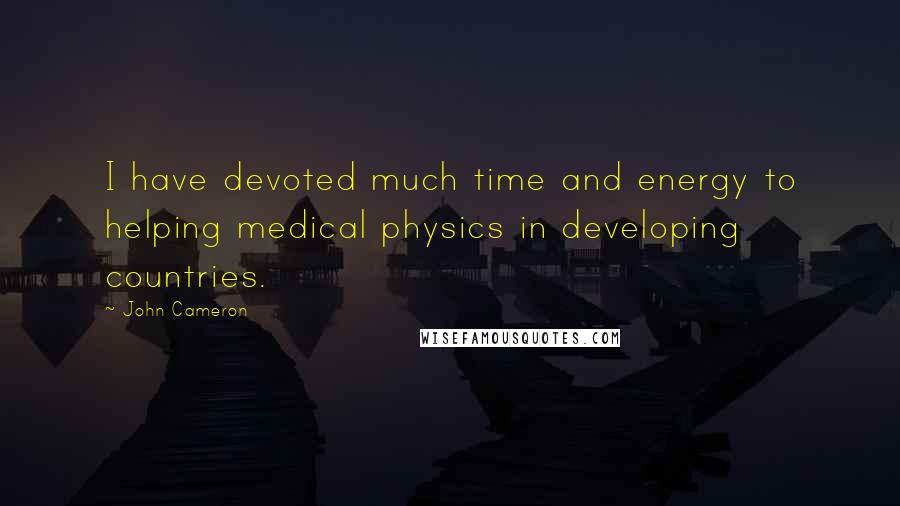 John Cameron Quotes: I have devoted much time and energy to helping medical physics in developing countries.