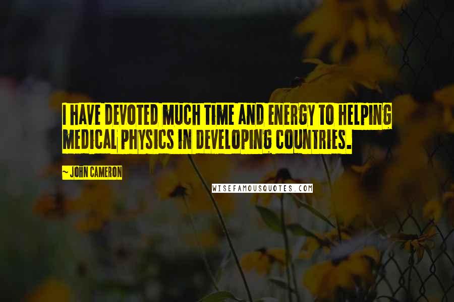 John Cameron Quotes: I have devoted much time and energy to helping medical physics in developing countries.