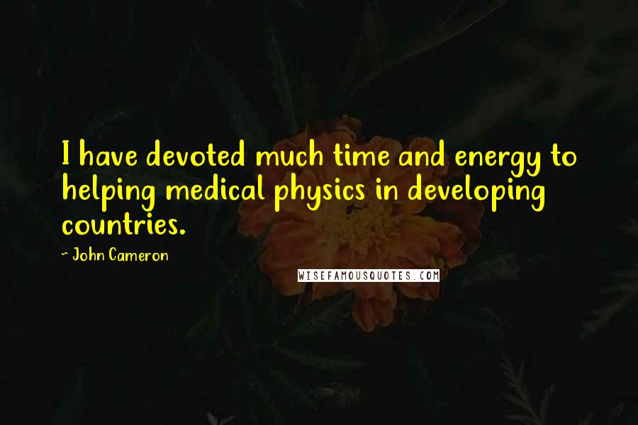 John Cameron Quotes: I have devoted much time and energy to helping medical physics in developing countries.