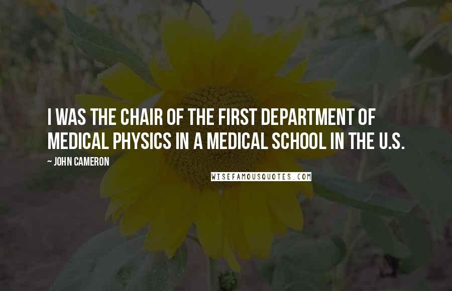 John Cameron Quotes: I was the Chair of the first department of medical physics in a medical school in the U.S.