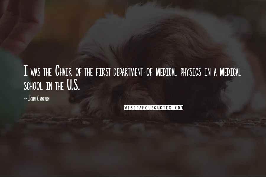 John Cameron Quotes: I was the Chair of the first department of medical physics in a medical school in the U.S.