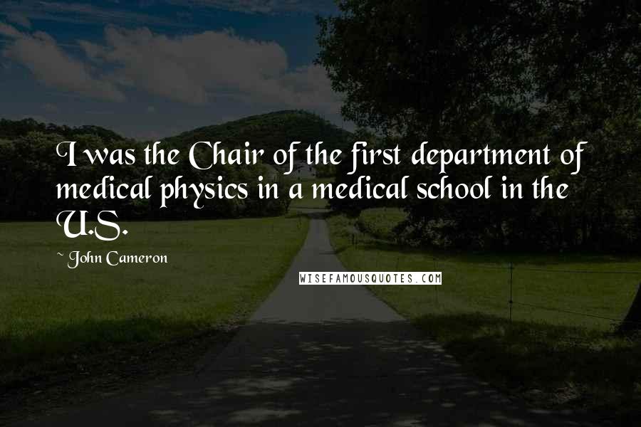 John Cameron Quotes: I was the Chair of the first department of medical physics in a medical school in the U.S.