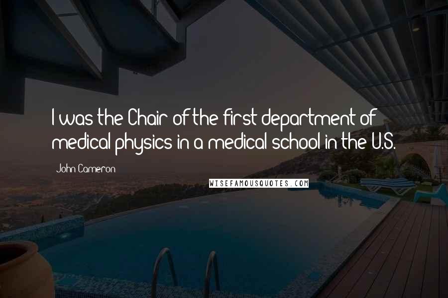 John Cameron Quotes: I was the Chair of the first department of medical physics in a medical school in the U.S.