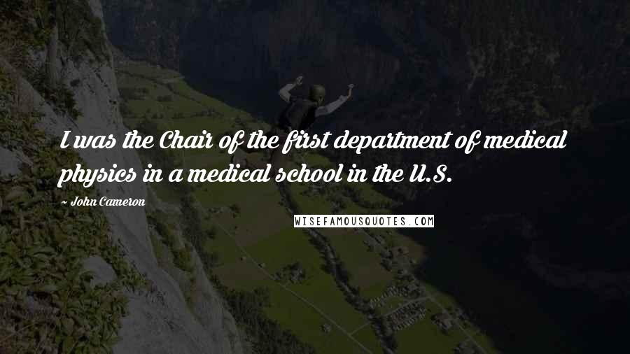 John Cameron Quotes: I was the Chair of the first department of medical physics in a medical school in the U.S.