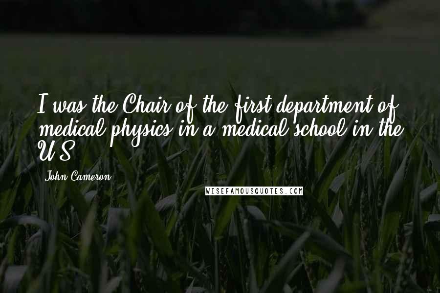 John Cameron Quotes: I was the Chair of the first department of medical physics in a medical school in the U.S.