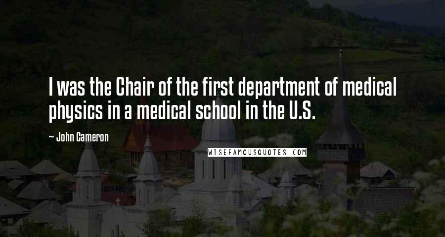 John Cameron Quotes: I was the Chair of the first department of medical physics in a medical school in the U.S.