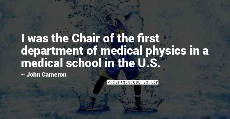 John Cameron Quotes: I was the Chair of the first department of medical physics in a medical school in the U.S.