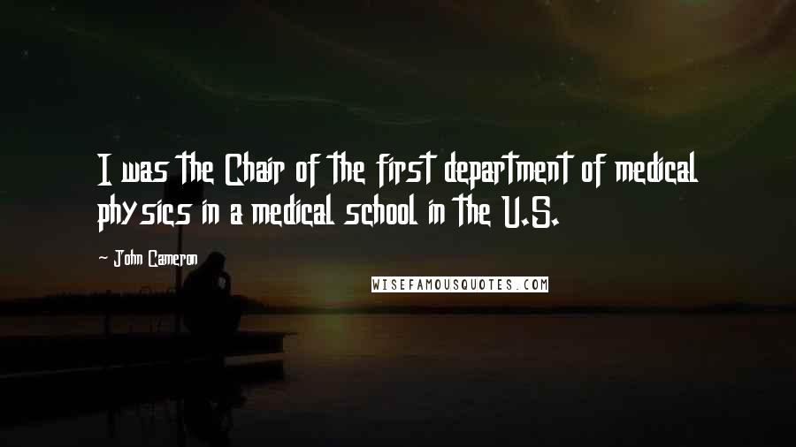 John Cameron Quotes: I was the Chair of the first department of medical physics in a medical school in the U.S.