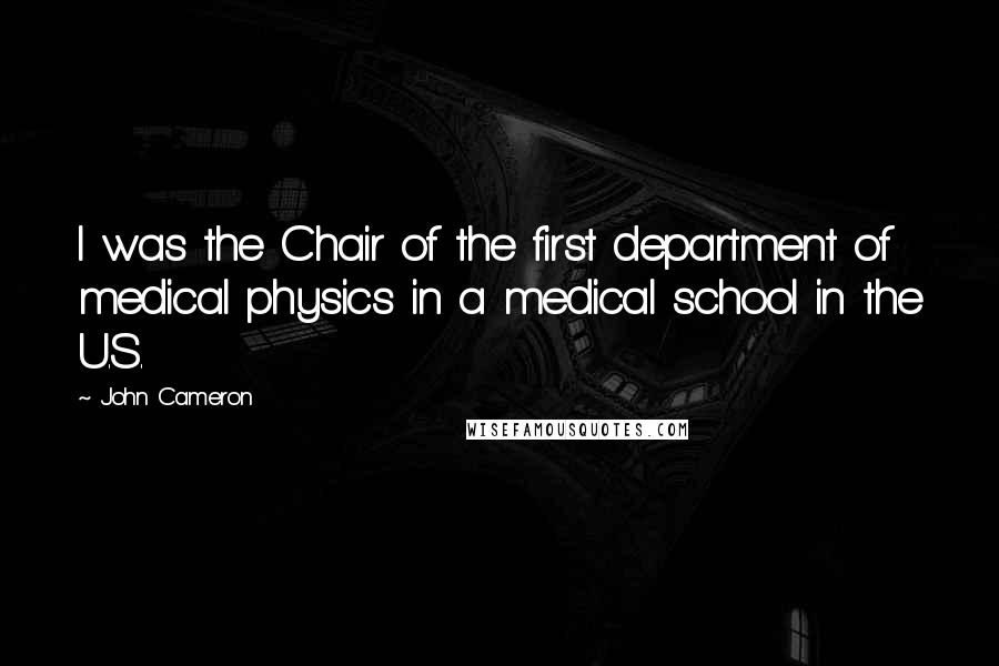 John Cameron Quotes: I was the Chair of the first department of medical physics in a medical school in the U.S.