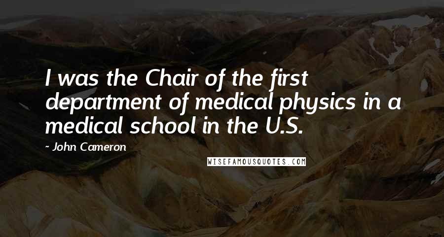 John Cameron Quotes: I was the Chair of the first department of medical physics in a medical school in the U.S.