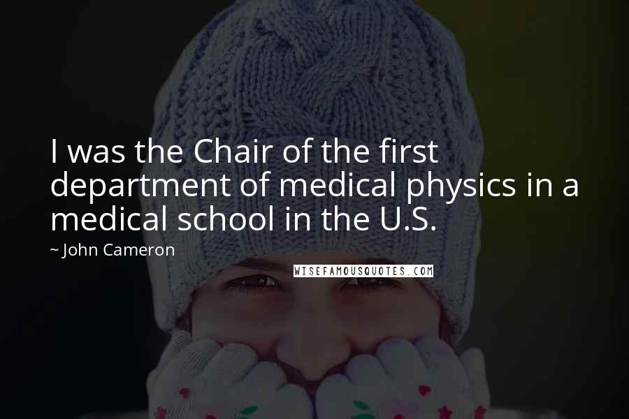 John Cameron Quotes: I was the Chair of the first department of medical physics in a medical school in the U.S.