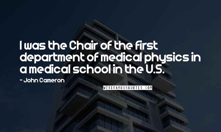 John Cameron Quotes: I was the Chair of the first department of medical physics in a medical school in the U.S.
