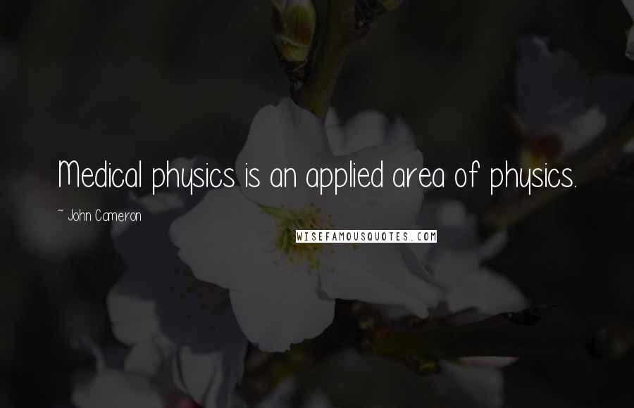 John Cameron Quotes: Medical physics is an applied area of physics.