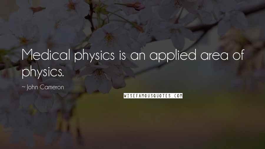 John Cameron Quotes: Medical physics is an applied area of physics.