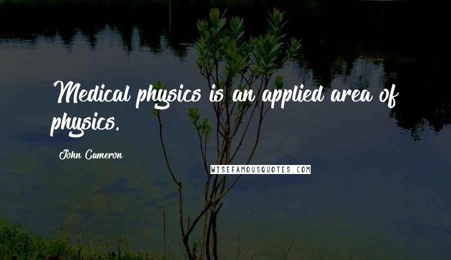 John Cameron Quotes: Medical physics is an applied area of physics.